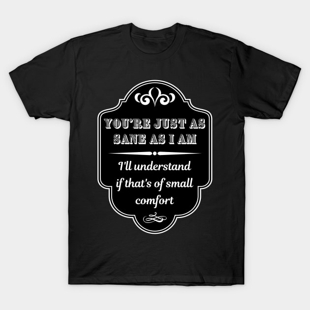 You're Just As Sane As I Am T-Shirt by ZombieTeesEtc